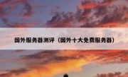 国外服务器测评（国外十大免费服务器）