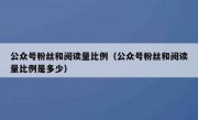 公众号粉丝和阅读量比例（公众号粉丝和阅读量比例是多少）