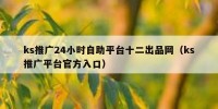 ks推广24小时自助平台十二出品网（ks推广平台官方入口）