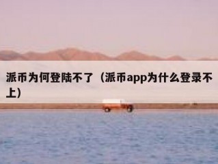 派币为何登陆不了（派币app为什么登录不上）