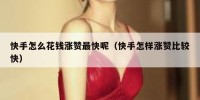 快手怎么花钱涨赞最快呢（快手怎样涨赞比较快）
