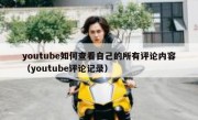 youtube如何查看自己的所有评论内容（youtube评论记录）