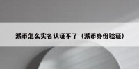 派币怎么实名认证不了（派币身份验证）