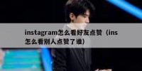 instagram怎么看好友点赞（ins怎么看别人点赞了谁）
