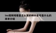 ins视频观看量怎么算的啊抖音号是什么的简单介绍