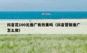 抖音花100元推广有效果吗（抖音营销推广怎么做）