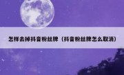 怎样去掉抖音粉丝牌（抖音粉丝牌怎么取消）
