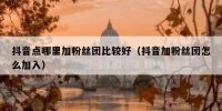 抖音点哪里加粉丝团比较好（抖音加粉丝团怎么加入）