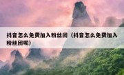 抖音怎么免费加入粉丝团（抖音怎么免费加入粉丝团呢）