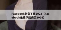 Facebook免费下载2023（Facebook免费下载安装2024）