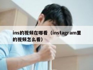 ins的视频在哪看（instagram里的视频怎么看）