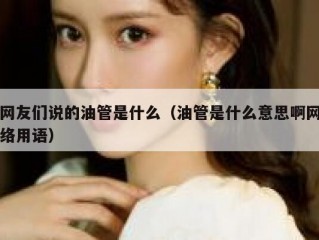 网友们说的油管是什么（油管是什么意思啊网络用语）