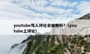 youtube骂人评论会被删吗?（youtube上评论）