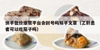 快手低价涨赞平台会封号吗知乎文章（乙肝患者可以吃茄子吗）