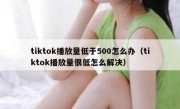 tiktok播放量低于500怎么办（tiktok播放量很低怎么解决）