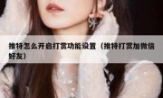 推特怎么开启打赏功能设置（推特打赏加微信好友）