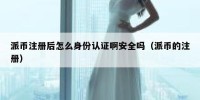 派币注册后怎么身份认证啊安全吗（派币的注册）