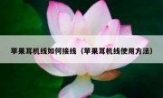 苹果耳机线如何接线（苹果耳机线使用方法）