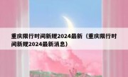 重庆限行时间新规2024最新（重庆限行时间新规2024最新消息）