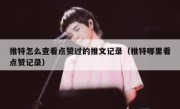 推特怎么查看点赞过的推文记录（推特哪里看点赞记录）