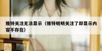 推特关注无法显示（推特明明关注了却显示内容不存在）