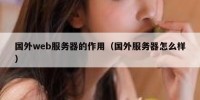 国外web服务器的作用（国外服务器怎么样）