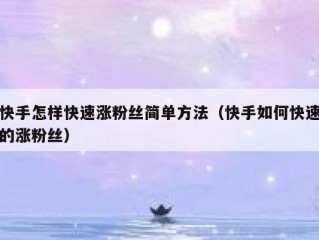 快手怎样快速涨粉丝简单方法（快手如何快速的涨粉丝）