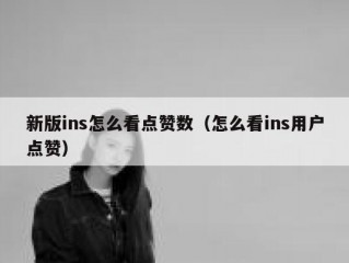 新版ins怎么看点赞数（怎么看ins用户点赞）