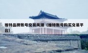 推特品牌账号交易风潮（推特账号购买交易平台）