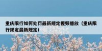 重庆限行如何处罚最新规定视频播放（重庆限行规定最新规定）
