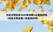 抖音点赞投资3000每天赚180是真的吗（抖音点赞日赚二百是真的吗）