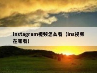 instagram视频怎么看（ins视频在哪看）