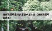 推特赞赏码是什么意思啊怎么弄（推特赞赏码怎么用）