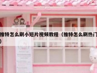 推特怎么刷小短片视频教程（推特怎么刷热门）