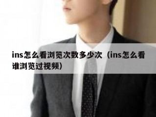 ins怎么看浏览次数多少次（ins怎么看谁浏览过视频）