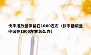 快手播放量停留在1000左右（快手播放量停留在1000左右怎么办）