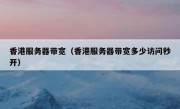 香港服务器带宽（香港服务器带宽多少访问秒开）