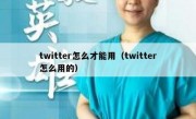 twitter怎么才能用（twitter怎么用的）