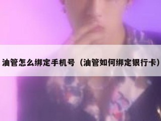 油管怎么绑定手机号（油管如何绑定银行卡）