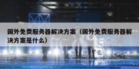 国外免费服务器解决方案（国外免费服务器解决方案是什么）