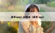派币app1.38版本（派币 app）