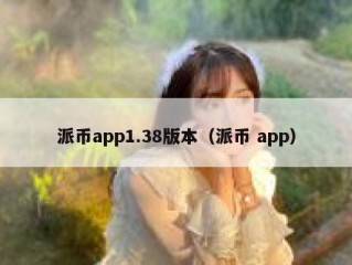 派币app1.38版本（派币 app）