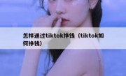 怎样通过tiktok挣钱（tiktok如何挣钱）