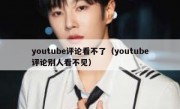 youtube评论看不了（youtube评论别人看不见）
