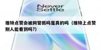 推特点赞会被网警抓吗是真的吗（推特上点赞别人能看到吗?）