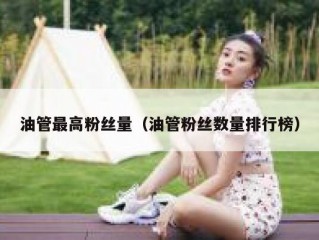 油管最高粉丝量（油管粉丝数量排行榜）