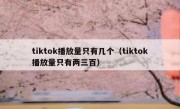 tiktok播放量只有几个（tiktok播放量只有两三百）