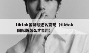 tiktok国际版怎么变现（tiktok 国际版怎么才能用）