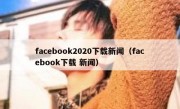facebook2020下载新闻（facebook下载 新闻）