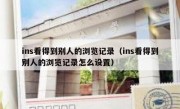 ins看得到别人的浏览记录（ins看得到别人的浏览记录怎么设置）